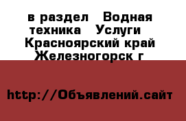  в раздел : Водная техника » Услуги . Красноярский край,Железногорск г.